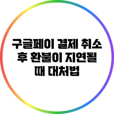 구글페이 결제 취소 후 환불이 지연될 때 대처법