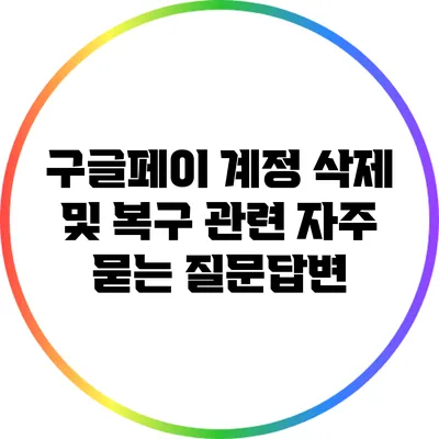 구글페이 계정 삭제 및 복구 관련 자주 묻는 질문답변