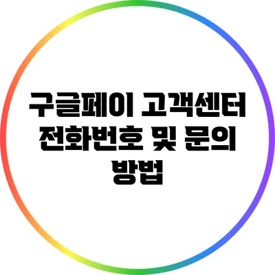 구글페이 고객센터 전화번호 및 문의 방법