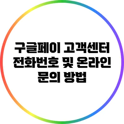 구글페이 고객센터 전화번호 및 온라인 문의 방법