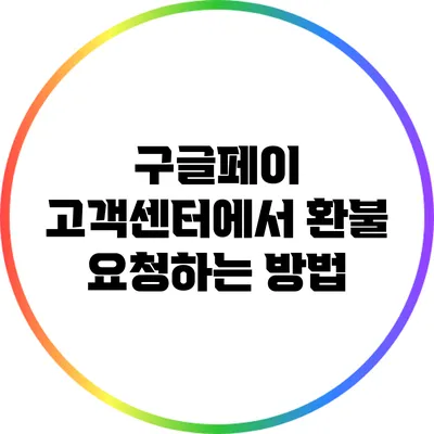 구글페이 고객센터에서 환불 요청하는 방법