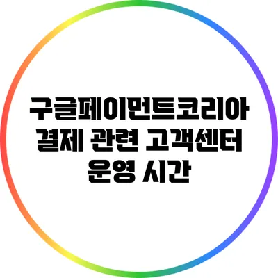 구글페이먼트코리아 결제 관련 고객센터 운영 시간