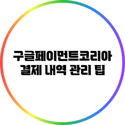 구글페이먼트코리아 결제 내역 관리 팁