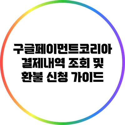 구글페이먼트코리아 결제내역 조회 및 환불 신청 가이드