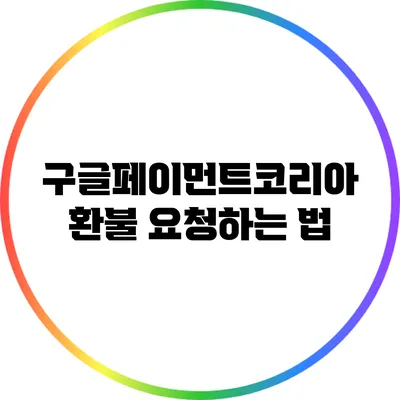 구글페이먼트코리아 환불 요청하는 법