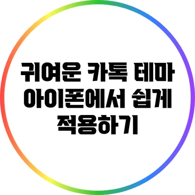 귀여운 카톡 테마: 아이폰에서 쉽게 적용하기