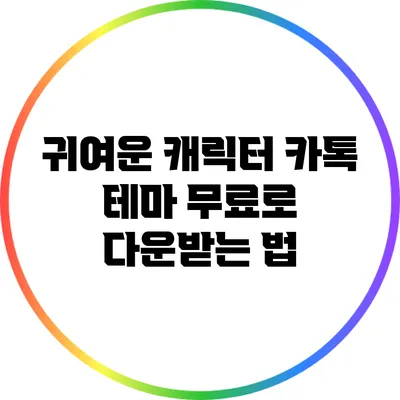 귀여운 캐릭터 카톡 테마 무료로 다운받는 법