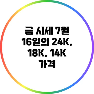 금 시세: 7월 16일의 24K, 18K, 14K 가격