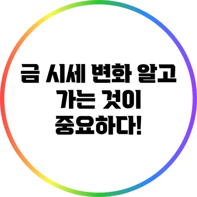 금 시세 변화: 알고 가는 것이 중요하다!