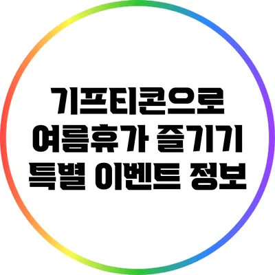 기프티콘으로 여름휴가 즐기기: 특별 이벤트 정보