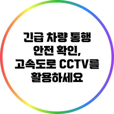 긴급 차량 통행 안전 확인, 고속도로 CCTV를 활용하세요