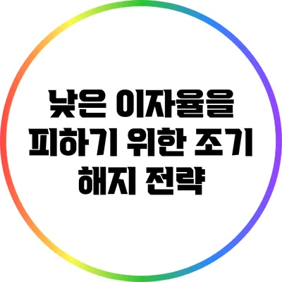 낮은 이자율을 피하기 위한 조기 해지 전략