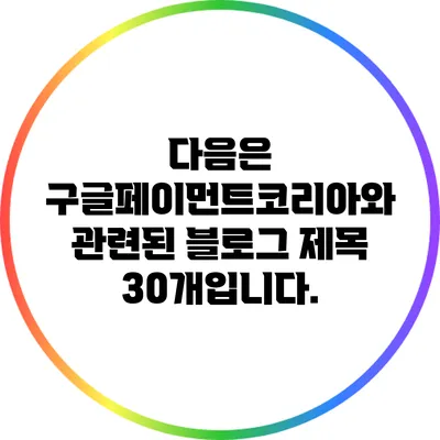 다음은 구글페이먼트코리아와 관련된 블로그 제목 30개입니다.