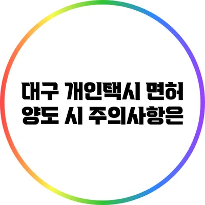 대구 개인택시 면허 양도 시 주의사항은?