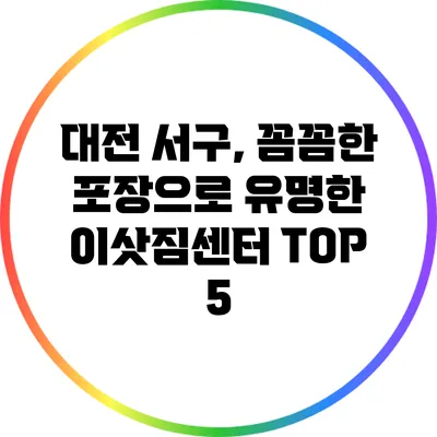 대전 서구, 꼼꼼한 포장으로 유명한 이삿짐센터 TOP 5