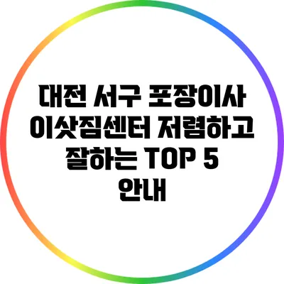 대전 서구 포장이사 이삿짐센터 저렴하고 잘하는 TOP 5 안내