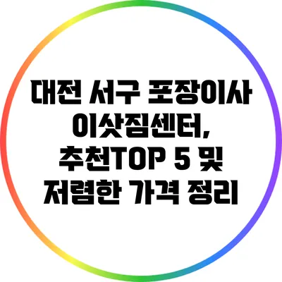 대전 서구 포장이사 이삿짐센터, 추천TOP 5 및 저렴한 가격 정리