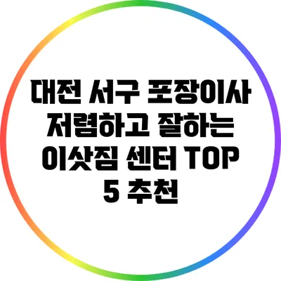 대전 서구 포장이사: 저렴하고 잘하는 이삿짐 센터 TOP 5 추천