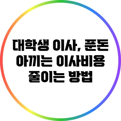 대학생 이사, 푼돈 아끼는 이사비용 줄이는 방법