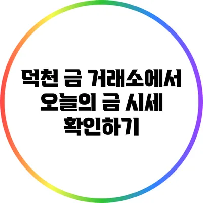 덕천 금 거래소에서 오늘의 금 시세 확인하기