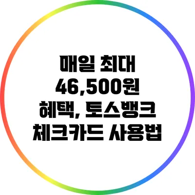 매일 최대 46,500원 혜택, 토스뱅크 체크카드 사용법
