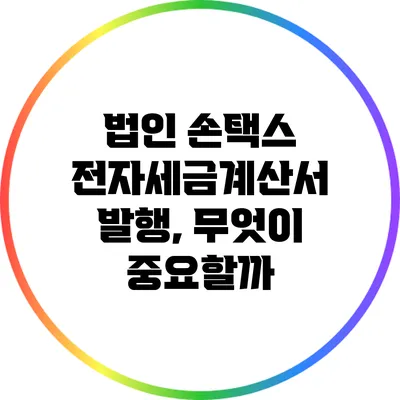 법인 손택스 전자세금계산서 발행, 무엇이 중요할까?