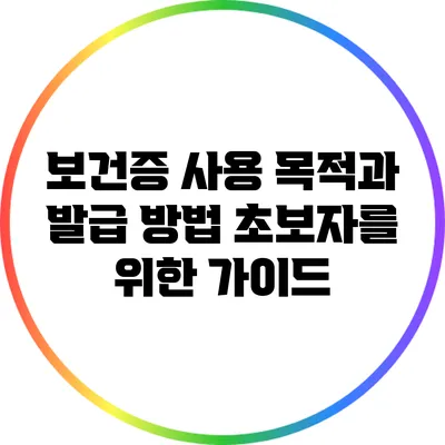 보건증 사용 목적과 발급 방법: 초보자를 위한 가이드