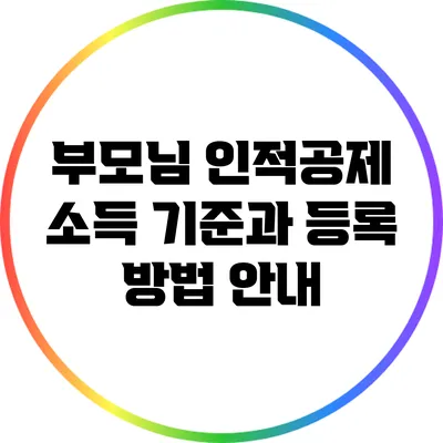 부모님 인적공제 소득 기준과 등록 방법 안내
