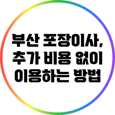 부산 포장이사, 추가 비용 없이 이용하는 방법