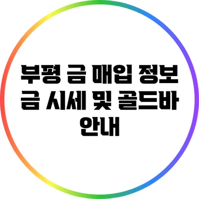 부평 금 매입 정보: 금 시세 및 골드바 안내