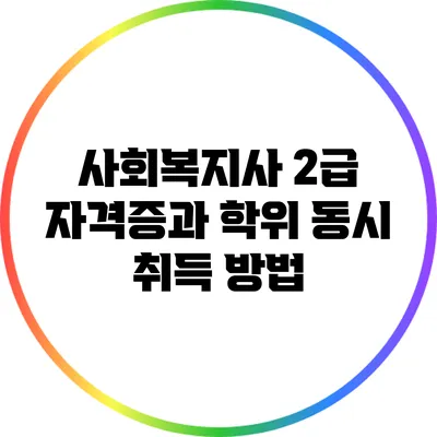 사회복지사 2급 자격증과 학위 동시 취득 방법