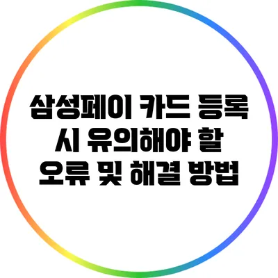 삼성페이 카드 등록 시 유의해야 할 오류 및 해결 방법