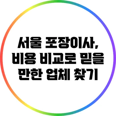 서울 포장이사, 비용 비교로 믿을 만한 업체 찾기