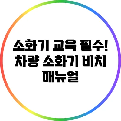 소화기 교육 필수! 차량 소화기 비치 매뉴얼