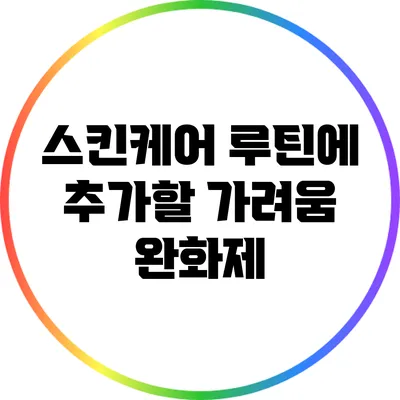 스킨케어 루틴에 추가할 가려움 완화제