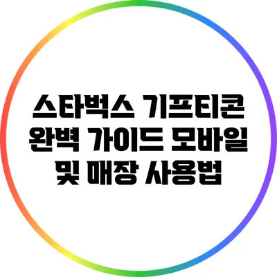 스타벅스 기프티콘 완벽 가이드: 모바일 및 매장 사용법