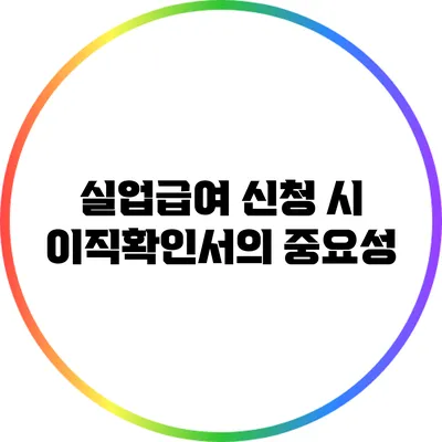 실업급여 신청 시 이직확인서의 중요성