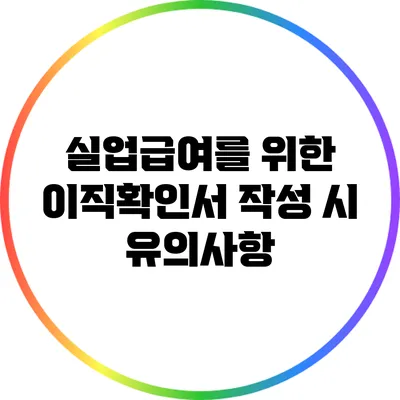 실업급여를 위한 이직확인서 작성 시 유의사항
