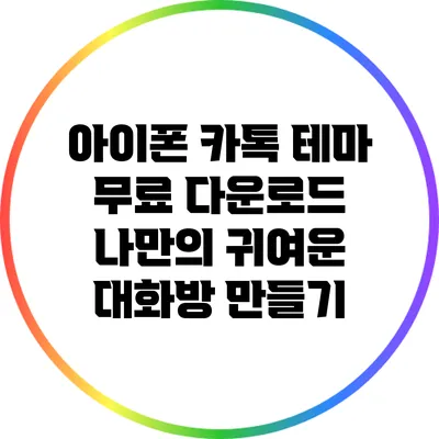 아이폰 카톡 테마 무료 다운로드: 나만의 귀여운 대화방 만들기