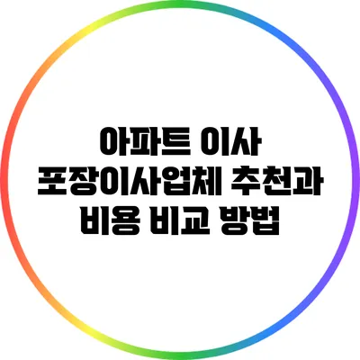 아파트 이사: 포장이사업체 추천과 비용 비교 방법