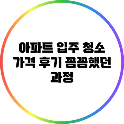아파트 입주 청소 가격 후기: 꼼꼼했던 과정