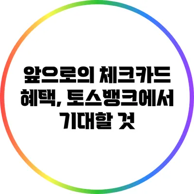 앞으로의 체크카드 혜택, 토스뱅크에서 기대할 것