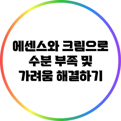 에센스와 크림으로 수분 부족 및 가려움 해결하기