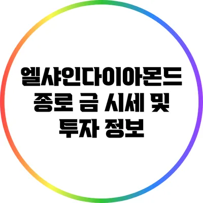 엘샤인다이아몬드 종로 금 시세 및 투자 정보