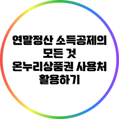 연말정산 소득공제의 모든 것: 온누리상품권 사용처 활용하기