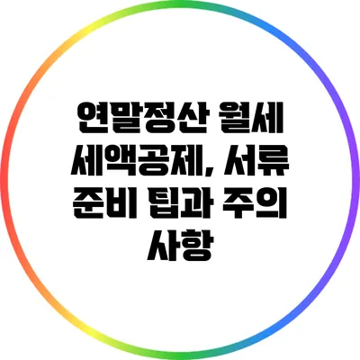 연말정산 월세 세액공제, 서류 준비 팁과 주의 사항