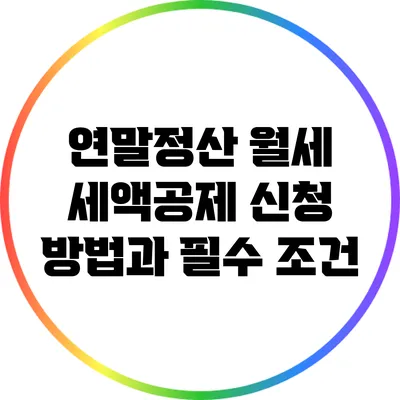 연말정산 월세 세액공제: 신청 방법과 필수 조건