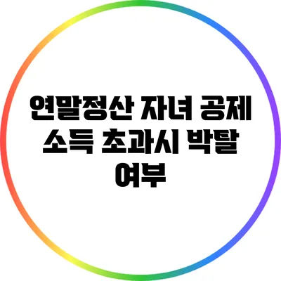 연말정산 자녀 공제: 소득 초과시 박탈 여부