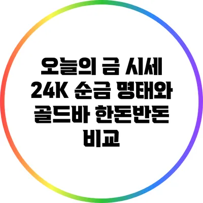 오늘의 금 시세: 24K 순금 명태와 골드바 한돈/반돈 비교