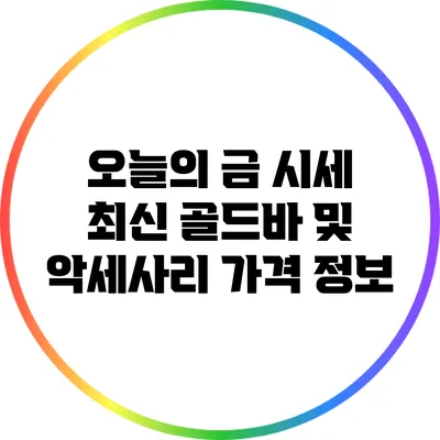 오늘의 금 시세: 최신 골드바 및 악세사리 가격 정보